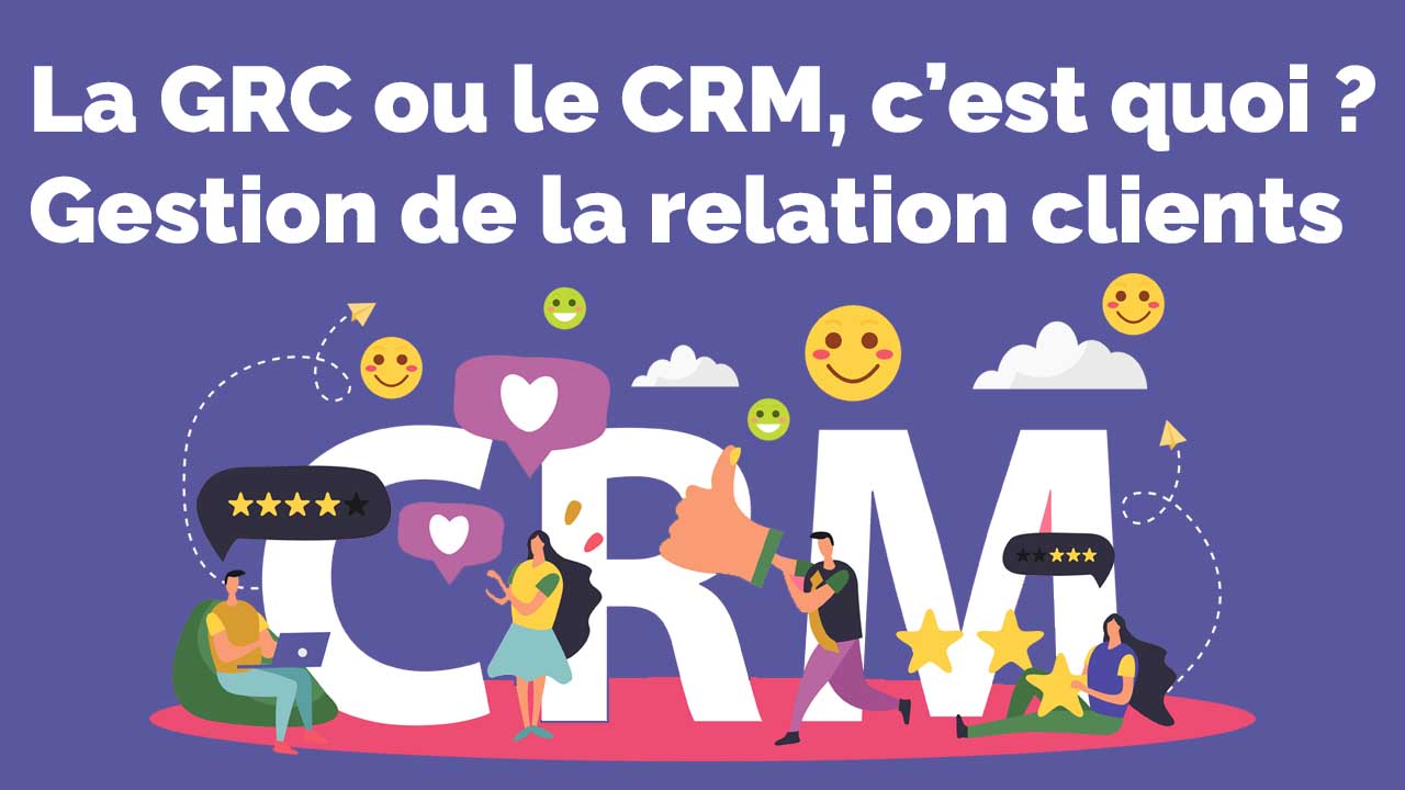 La GRC ou le CRM, c’est quoi - Gestion de la relation clients
