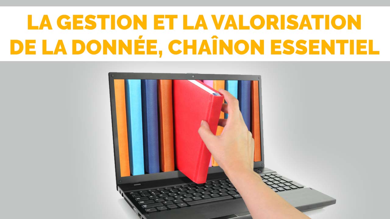 La gestion et la valorisation de la donnée, chaînon essentiel